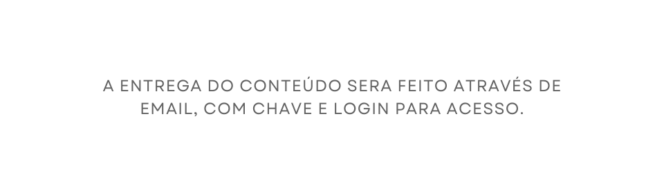 A ENTREGA DO CONTEÚDO SERA FEITO ATRAVÉS DE EMAIL COM CHAVE E LOGIN PARA ACESSO